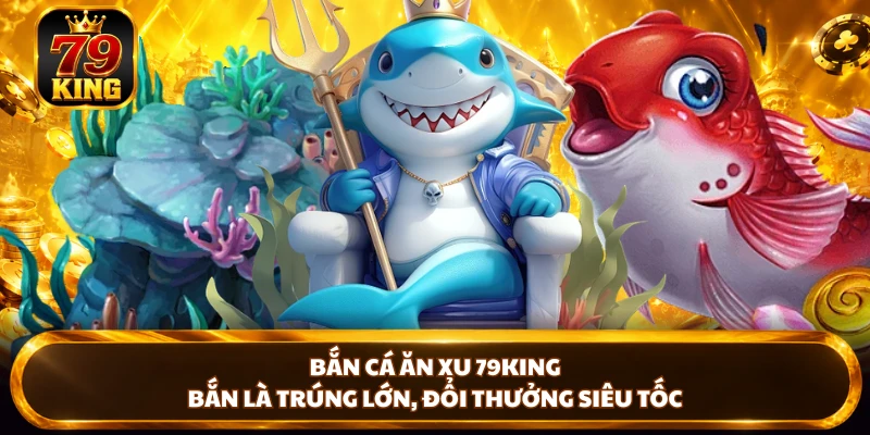 Bắn Cá 79king - Cách Chơi Và Bí Kíp Săn Cá Hiệu Quả