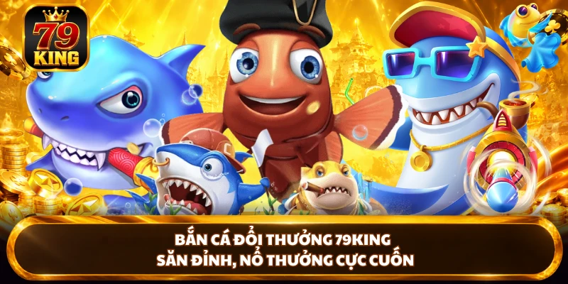 Bắn Cá 79king - Cách Chơi Và Bí Kíp Săn Cá Hiệu Quả