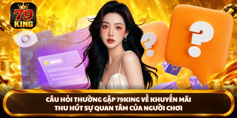Câu Hỏi Thường Gặp 79KING - Giải Đáp Chi Tiết Cho Hội Viên