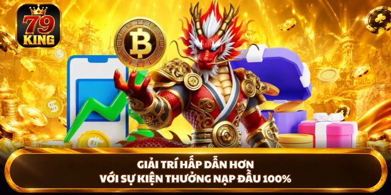 Thưởng Nạp Đầu 100% - Sự Kiện Ưu Đãi Hấp Dẫn Tại 79KING