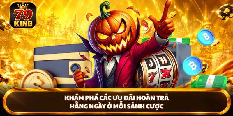 Hoàn Trả Hằng Ngày - Nhận Thưởng Cực Lớn Tại Nhà Cái 79KING