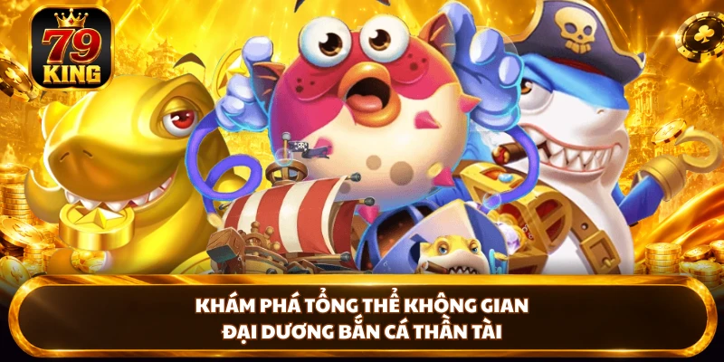 Bắn Cá Thần Tài - Khám Phá Sinh Vật Và Vũ Khí Tại 79king