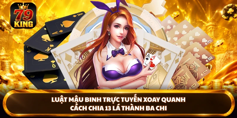 Mậu Binh Online - Luật Chơi Và Cách Sắp Xếp Bài Tại 79king