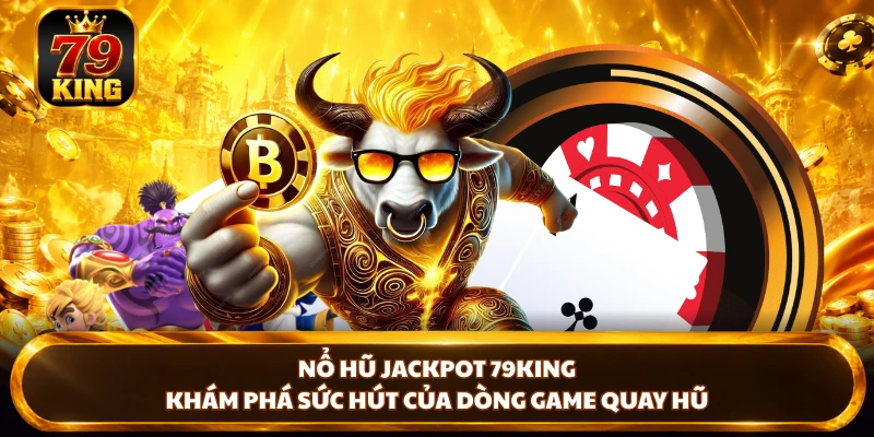Nổ Hũ 79king - Khám Phá Game Và Cơ Chế Thưởng Nổi Bật