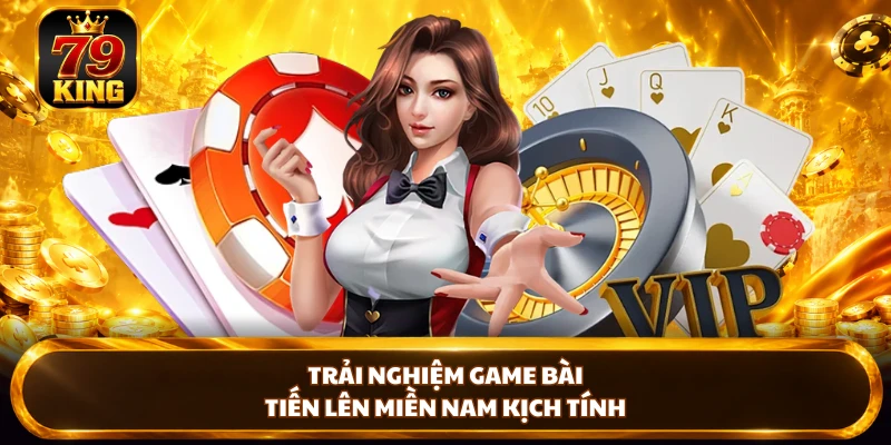 Tiến Lên Miền Nam Với Mẹo Tham Gia Bất Bại Tại 79KING